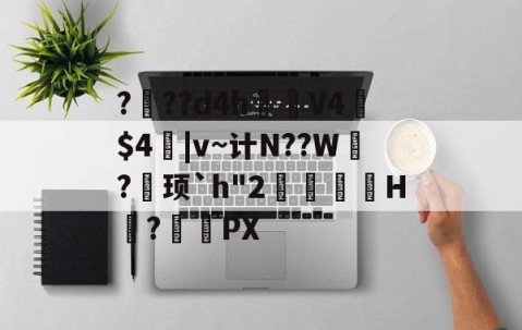 开云赛事集团-???d4h見V4憲$4|v~计N??W?巎顼`h"2覙猲祙H擛?搖頿PX的简单介绍